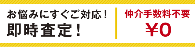 お悩みにすぐご対応！即時査定！